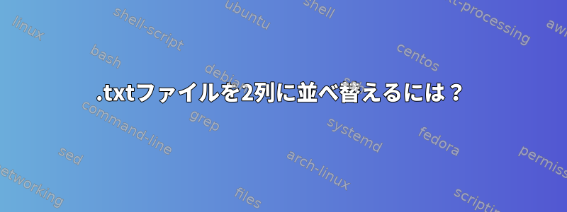 .txtファイルを2列に並べ替えるには？