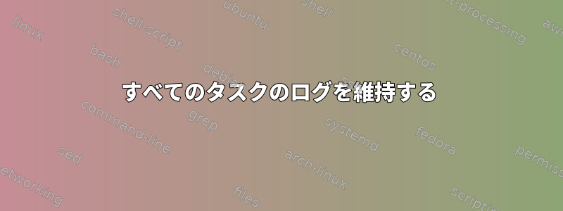 すべてのタスクのログを維持する