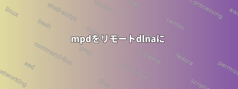 mpdをリモートdlnaに