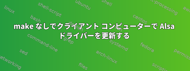 make なしでクライアント コンピューターで Alsa ドライバーを更新する