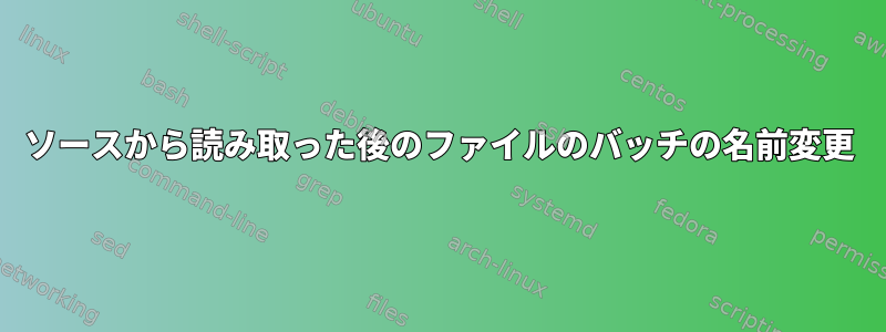 ソースから読み取った後のファイルのバッチの名前変更