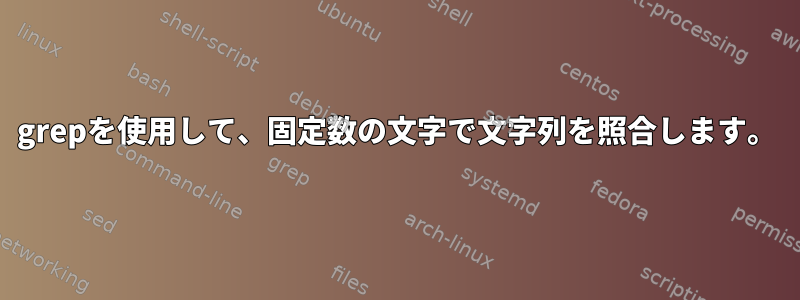 grepを使用して、固定数の文字で文字列を照合します。