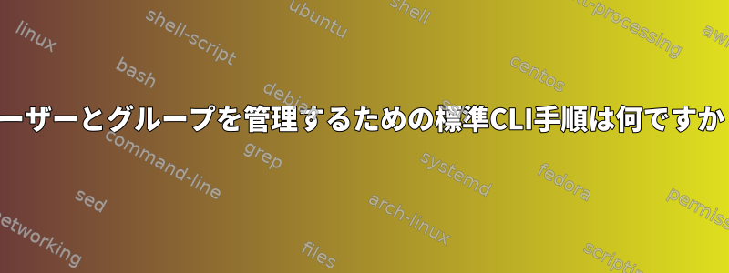 ユーザーとグループを管理するための標準CLI手順は何ですか？