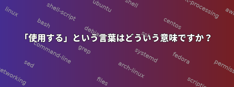 「使用する」という言葉はどういう意味ですか？