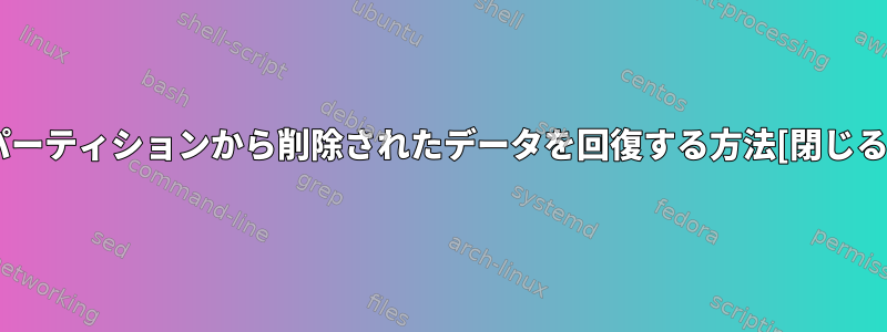 パーティションから削除されたデータを回復する方法[閉じる]