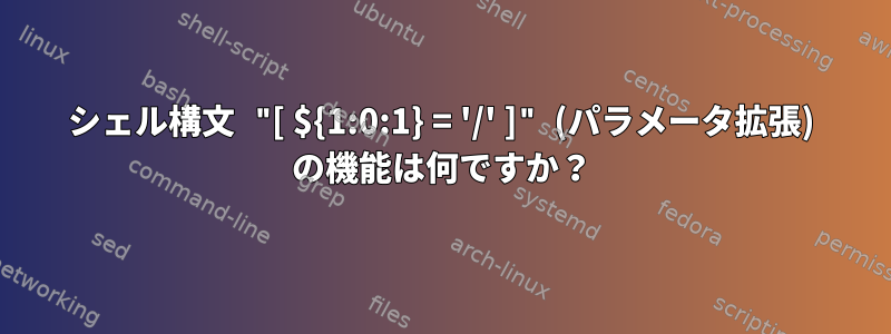 シェル構文 "[ ${1:0:1} = '/' ]" (パラメータ拡張) の機能は何ですか？