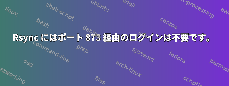 Rsync にはポート 873 経由のログインは不要です。