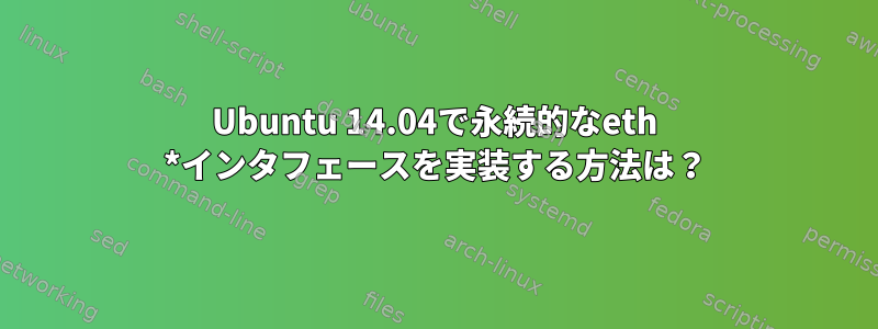 Ubuntu 14.04で永続的なeth *インタフェースを実装する方法は？