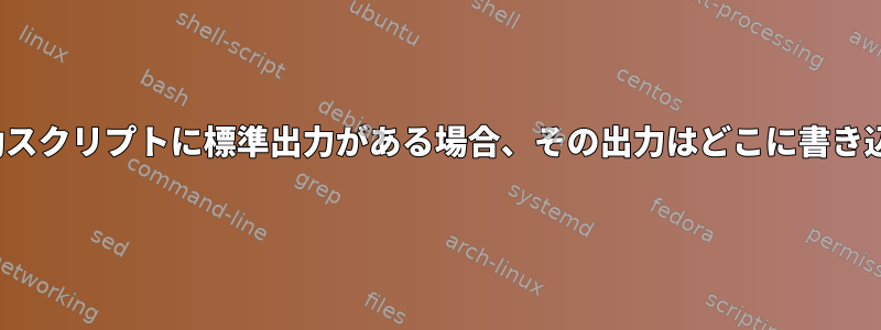 "init.d"の起動スクリプトに標準出力がある場合、その出力はどこに書き込まれますか？