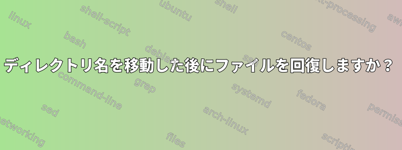 ディレクトリ名を移動した後にファイルを回復しますか？