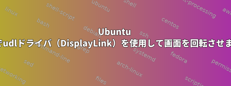 Ubuntu 14.04でudlドライバ（DisplayLink）を使用して画面を回転させますか？