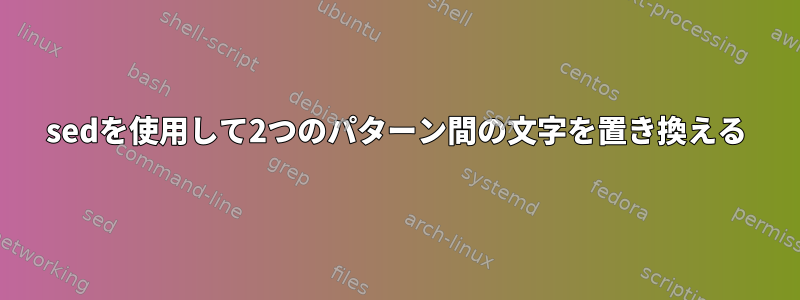 sedを使用して2つのパターン間の文字を置き換える