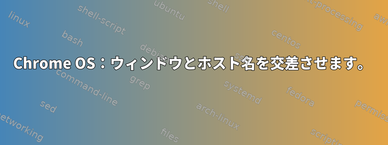 Chrome OS：ウィンドウとホスト名を交差させます。