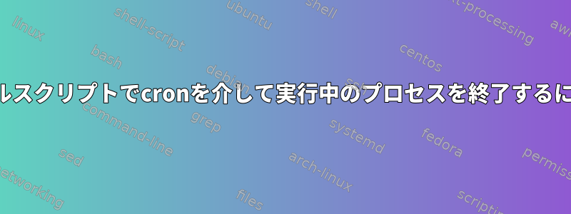 シェルスクリプトでcronを介して実行中のプロセスを終了するには？