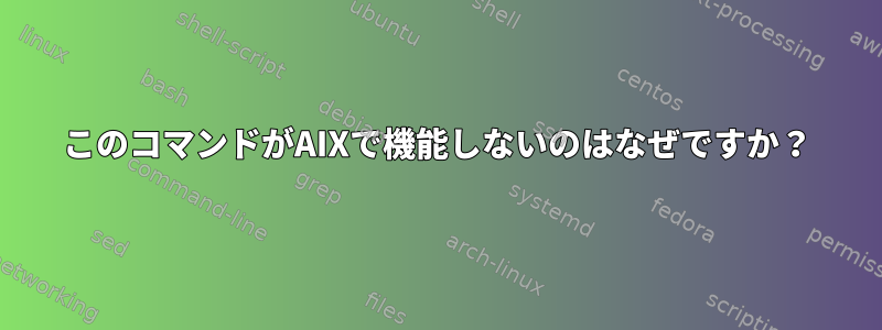 このコマンドがAIXで機能しないのはなぜですか？