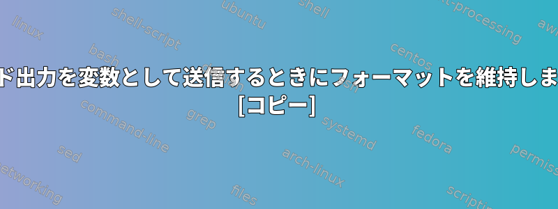 コマンド出力を変数として送信するときにフォーマットを維持しますか？ [コピー]