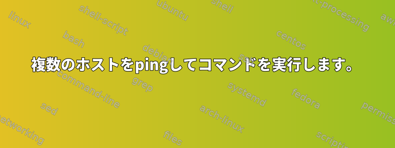 複数のホストをpingしてコマンドを実行します。