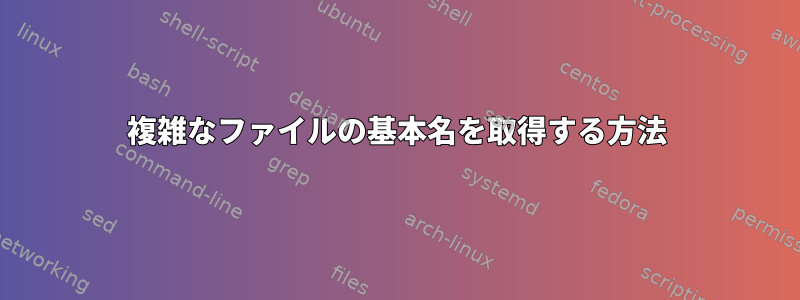 複雑なファイルの基本名を取得する方法