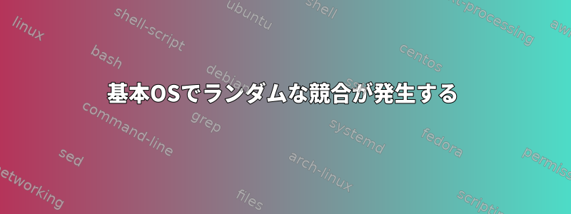 基本OSでランダムな競合が発生する