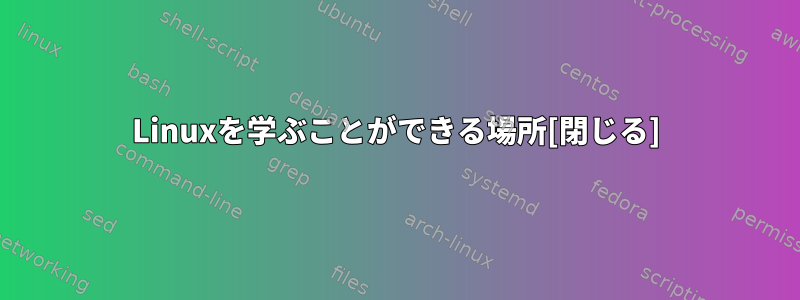 Linuxを学ぶことができる場所[閉じる]