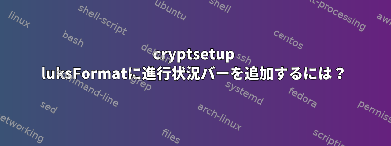 cryptsetup luksFormatに進行状況バーを追加するには？