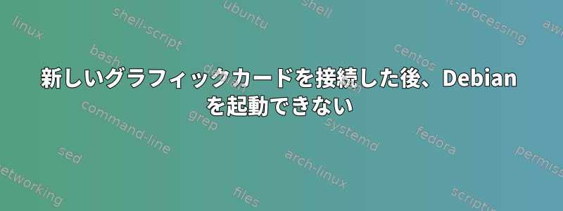 新しいグラフィックカードを接続した後、Debian を起動できない