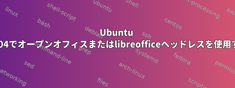 Ubuntu 14.04でオープンオフィスまたはlibreofficeヘッドレスを使用する