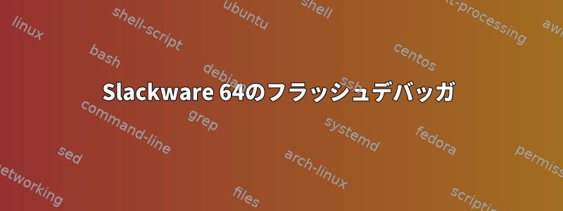 Slackware 64のフラッシュデバッガ