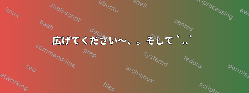 広げてください〜、。そして `..`