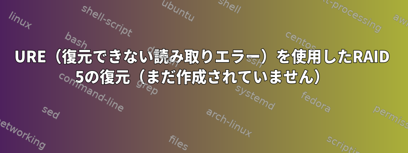 URE（復元できない読み取りエラー）を使用したRAID 5の復元（まだ作成されていません）