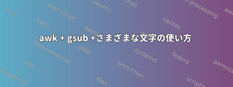 awk + ​​gsub +さまざまな文字の使い方