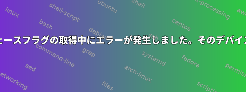 eth0：インタフェースフラグの取得中にエラーが発生しました。そのデバイスはありません。