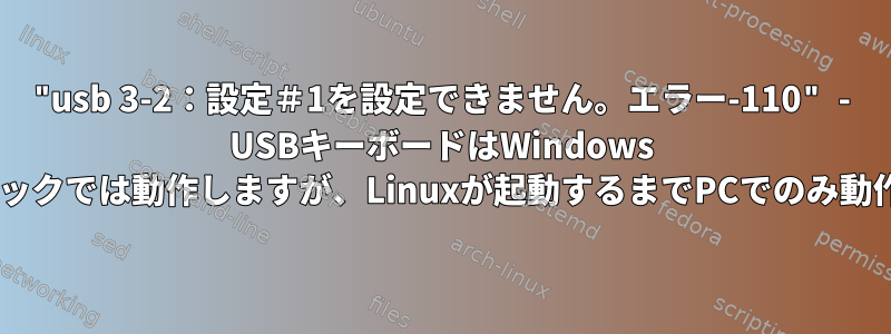 "usb 3-2：設定＃1を設定できません。エラー-110" - USBキーボードはWindows 8ノートブックでは動作しますが、Linuxが起動するまでPCでのみ動作します。