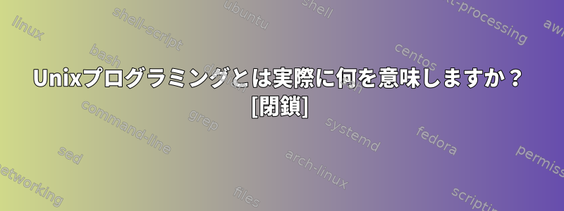 Unixプログラミングとは実際に何を意味しますか？ [閉鎖]