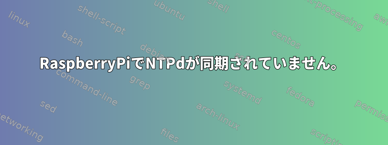 RaspberryPiでNTPdが同期されていません。