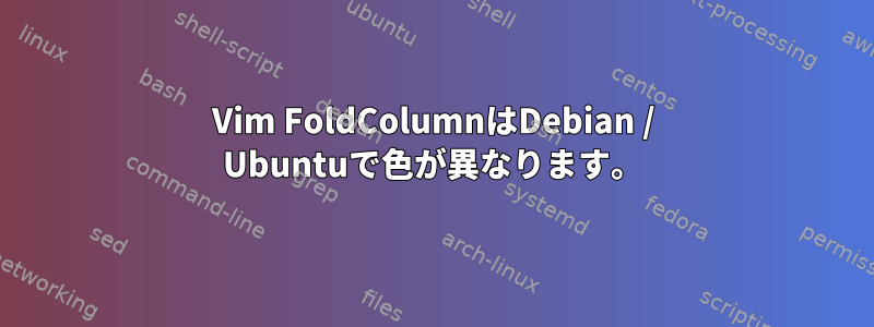 Vim FoldColumnはDebian / Ubuntuで色が異なります。