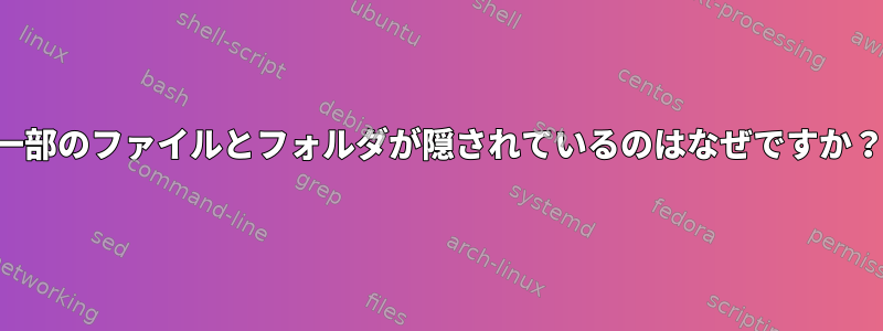 一部のファイルとフォルダが隠されているのはなぜですか？