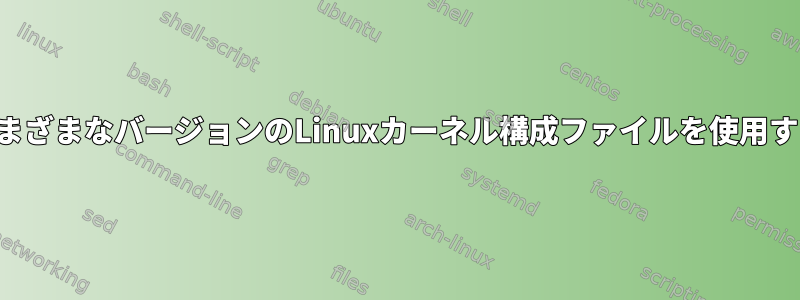 さまざまなバージョンのLinuxカーネル構成ファイルを使用する