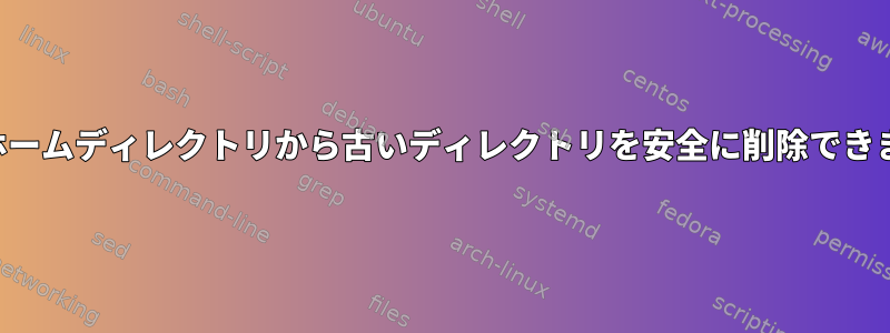 自分のホームディレクトリから古いディレクトリを安全に削除できますか？