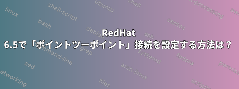 RedHat 6.5で「ポイントツーポイント」接続を設定する方法は？