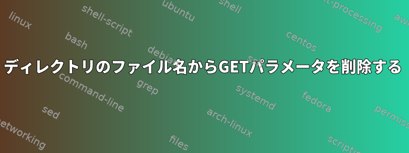 ディレクトリのファイル名からGETパラメータを削除する