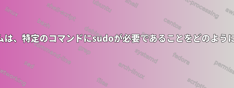 オペレーティングシステムは、特定のコマンドにsudoが必要であることをどのように知ることができますか？