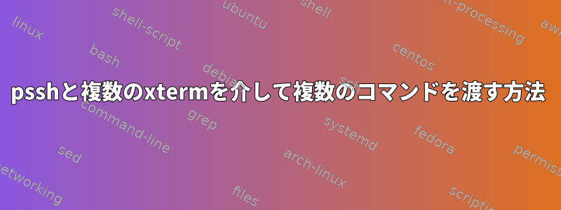 psshと複数のxtermを介して複数のコマンドを渡す方法