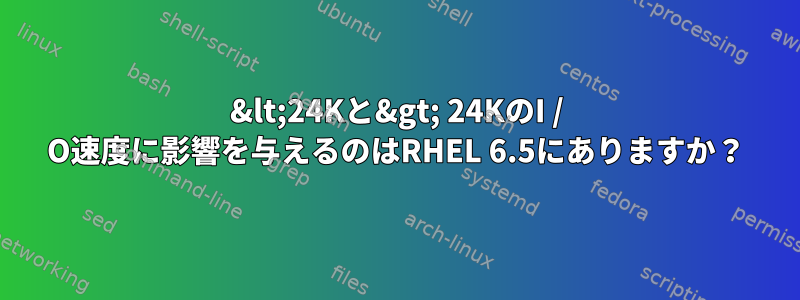 &lt;24Kと&gt; 24KのI / O速度に影響を与えるのはRHEL 6.5にありますか？