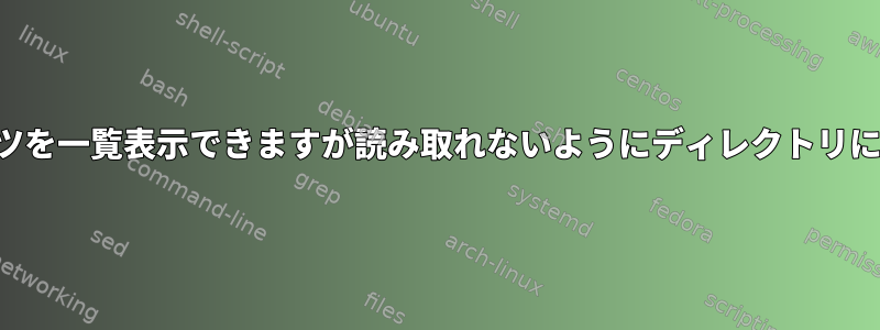 ユーザーがコンテンツを一覧表示できますが読み取れないようにディレクトリに権限を付与する方法