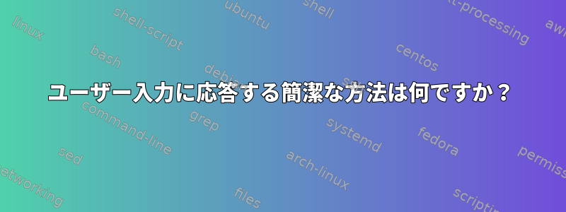 ユーザー入力に応答する簡潔な方法は何ですか？