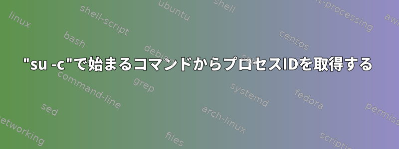 "su -c"で始まるコマンドからプロセスIDを取得する