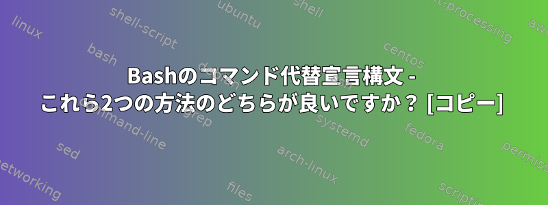 Bashのコマンド代替宣言構文 - これら2つの方法のどちらが良いですか？ [コピー]