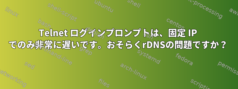 Telnet ログインプロンプトは、固定 IP でのみ非常に遅いです。おそらくrDNSの問題ですか？