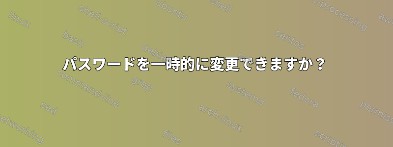 パスワードを一時的に変更できますか？